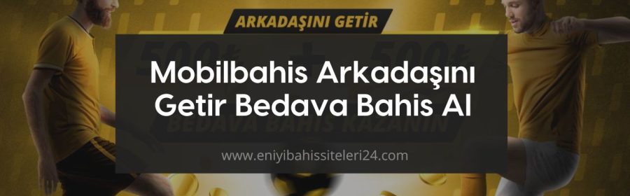 Mobilbahis Arkadaşını Getir Bedava Bahis Al
